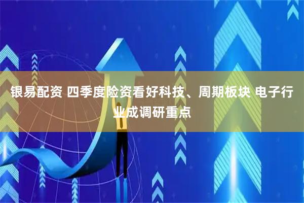 银易配资 四季度险资看好科技、周期板块 电子行业成调研重点