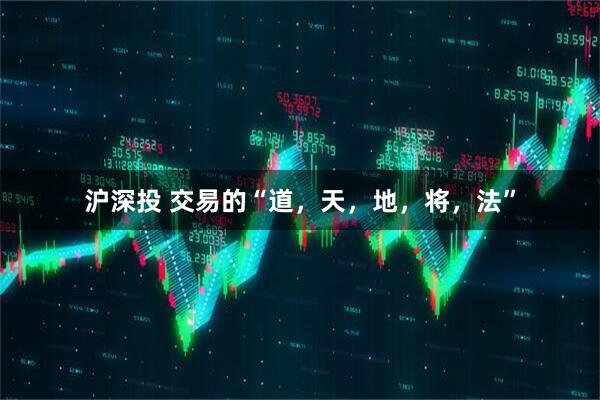 沪深投 交易的“道，天，地，将，法”