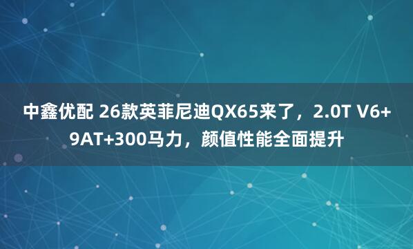 中鑫优配 26款英菲尼迪QX65来了，2.0T V6+9AT+300马力，颜值性能全面提升