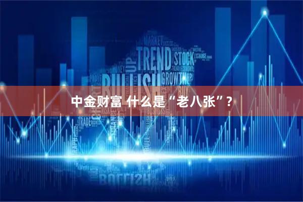 中金财富 什么是“老八张”?