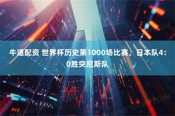 牛道配资 世界杯历史第1000场比赛，日本队4：0胜突尼斯队