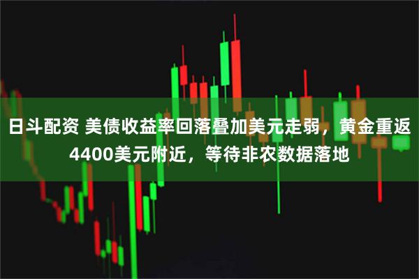 日斗配资 美债收益率回落叠加美元走弱，黄金重返4400美元附近，等待非农数据落地